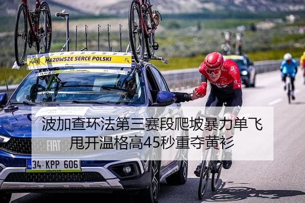 波加查环法第三赛段爬坡暴力单飞 甩开温格高45秒重夺黄衫