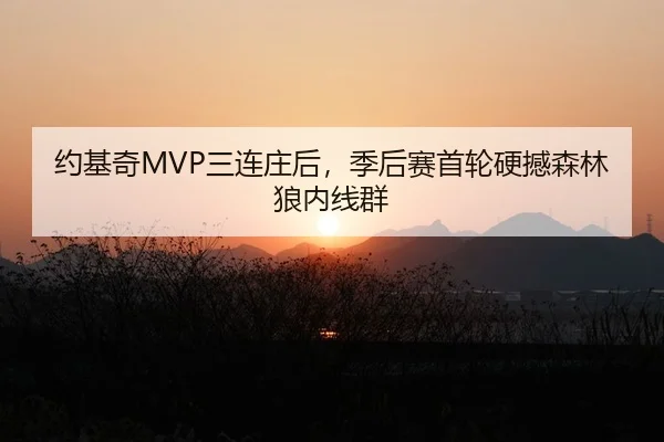 约基奇MVP三连庄后，季后赛首轮硬撼森林狼内线群