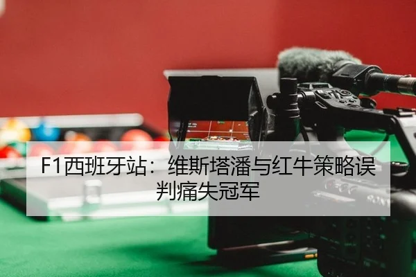 F1西班牙站：维斯塔潘与红牛策略误判痛失冠军
