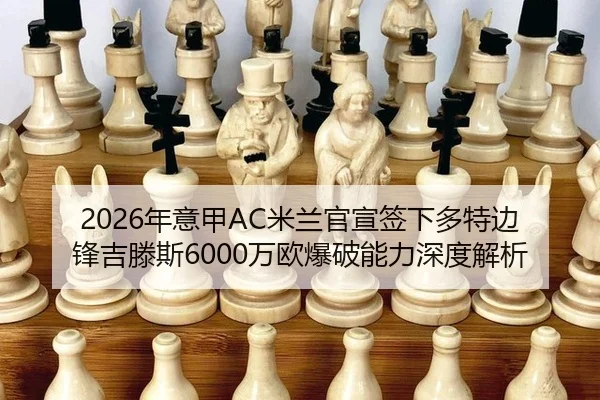 2026年意甲AC米兰官宣签下多特边锋吉滕斯6000万欧爆破能力深度解析