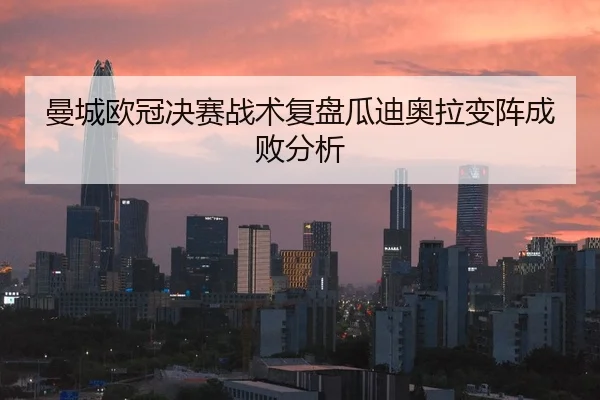 曼城欧冠决赛战术复盘瓜迪奥拉变阵成败分析