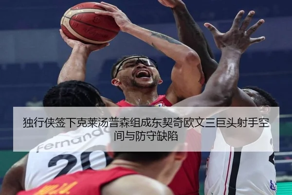 独行侠签下克莱汤普森组成东契奇欧文三巨头射手空间与防守缺陷